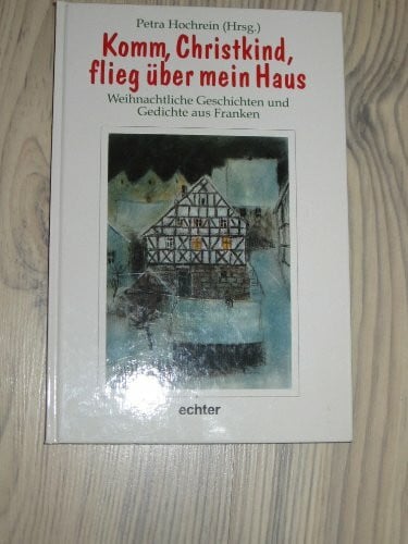 Hochrein, Petra Komm, Christkind, flieg über mein Haus: Weihnachtliche Geschichten und Gedichte aus Franken
