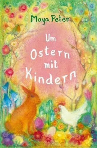 Peter, Maya Um Ostern mit Kindern: Gedichte, Geschichten, Legenden für Kinder bis zum 10. Lebensjahr
