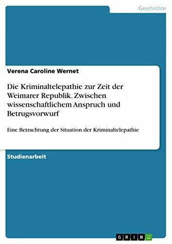 Wernet, Verena Caroline Die Kriminaltelepathie zur Zeit der Weimarer Republik. Zwischen wissenschaftlichem Anspruch und Betrugsvorwurf: Eine Betrachtung der Situation der Kriminaltelepathie