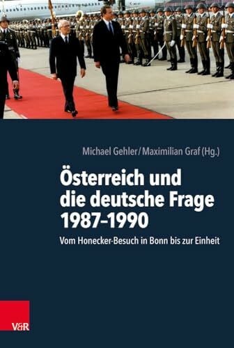 Maximilian Graf Österreich und die deutsche Frage 1987-1990: Vom Honecker-Besuch in Bonn bis zur Einheit: Vom Honecker-Besuch in Bonn bis zur Einheit. Unter Mitarbeit ... Sarah Knoll und Sophie Bitter-Smirnov