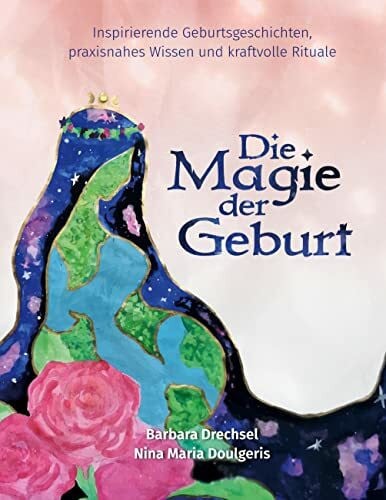 Drechsel, Barbara Die Magie der Geburt: Inspirierende Geburtsgeschichten, praxisnahes Wissen und kraftvolle Rituale