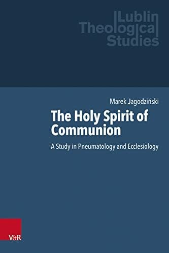 Marek Jagodziński The Holy Spirit of Communion: A Study in Pneumatology and Ecclesiology (Lublin Theological Studies)