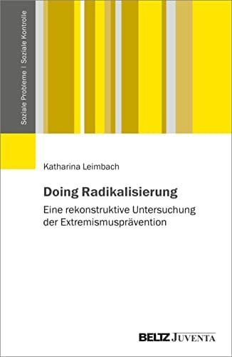 Leimbach, Katharina Doing Radikalisierung: Eine rekonstruktive Untersuchung der Extremismusprävention (Soziale Probleme - Soziale Kontrolle)
