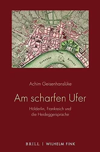 Geisenhanslüke, Achim Am scharfen Ufer: Hölderlin, Frankreich und die Heideggersprache
