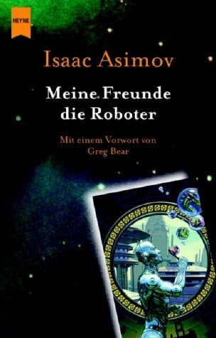 Asimov, Isaac Meine Freunde die Roboter: Erzählungen. Übertr. v. Otto Schrag u. a. Mit e. Vorw. v. Greg Bear