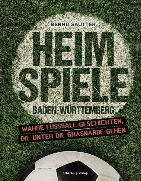 Sautter, Bernd Heimspiele Baden-Württemberg: Wahre Fußball-Geschichten, die unter die Grasnarbe gehen