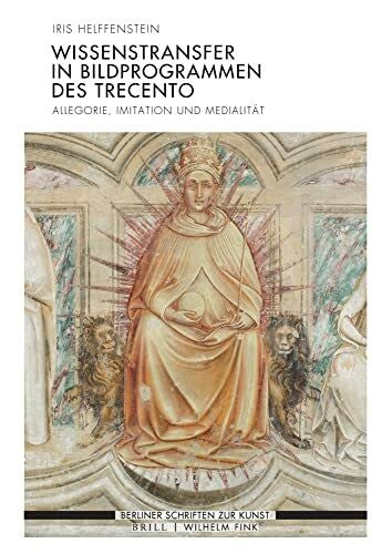 Helffenstein, Iris Wissenstransfer in Bildprogrammen des Trecento: Allegorie, Imitation und Medialität (Berliner Schriften zur Kunst)