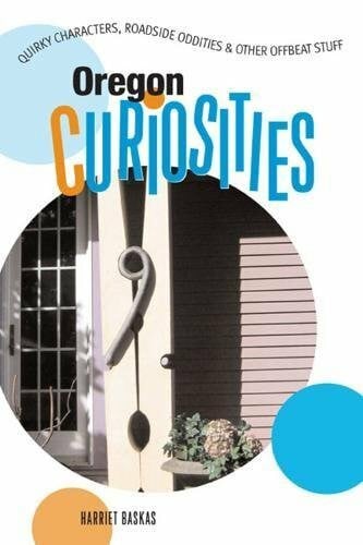 Baskas, Harriet Oregon Curiosities: Quirky Characters, Roadside Oddities & Other Offbeat Stuff: Quirky Characters, Roadside Oddities and Other Offbeat Stuff