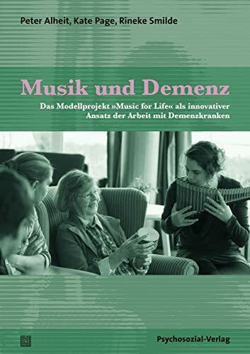 Alheit, Peter Musik und Demenz: Das Modellprojekt »Music for Life« als innovativer Ansatz der Arbeit mit Demenzkranken (Forschung psychosozial)