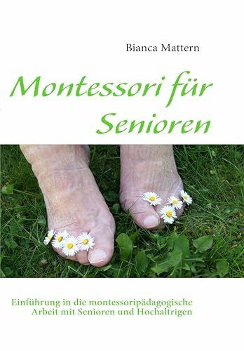 Mattern, Bianca Montessori für Senioren: Einführung in die montessoripädagogische Arbeit mit Senioren und Hochaltrigen