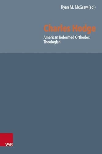 Ryan M. McGraw Charles Hodge: American Reformed Orthodox Theologian (Reformed Historical Theology)