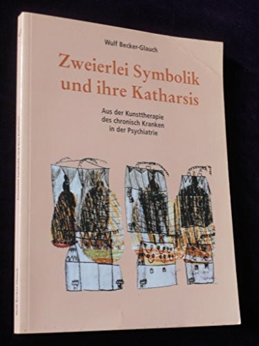 Becker-Glauch, Wulf Zweierlei Symbolik und ihre Katharsis: Aus der Kunsttherapie des chronisch Kranken in der Psychiatrie (vor dem mythologischen Hintergrund von Ödipus und der Sphinx). Vorw. v. Karl Hörmann