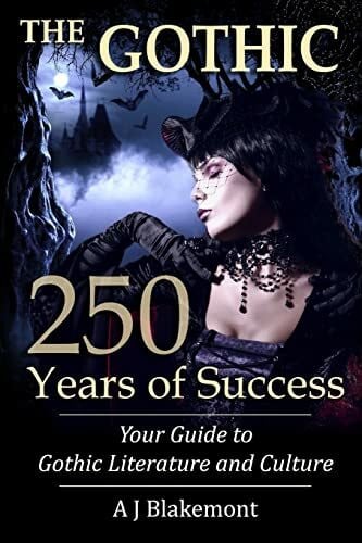 Blakemont, A J The Gothic: 250 Years of Success: Your Guide to Gothic Literature and Culture