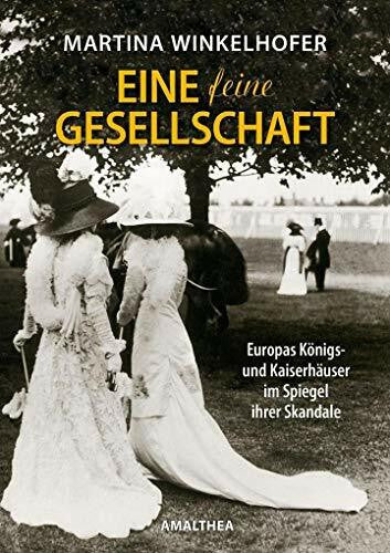 Winkelhofer, Martina 'Eine feine Gesellschaft': Europas Königs- und Kaiserhäuser im Spiegel ihrer Skandale