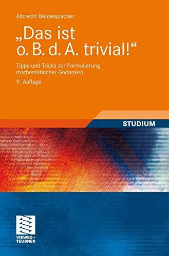 Beutelspacher, Albrecht Das ist o. B. d. A. trivial!: Tipps und Tricks zur Formulierung mathematischer Gedanken (Mathematik für Studienanfänger) (German Edition)