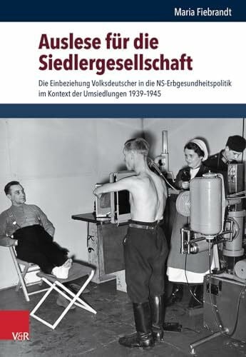 Maria Fiebrandt Auslese für die Siedlergesellschaft: Die Einbeziehung Volksdeutscher in die NS-Erbgesundheitspolitik im Kontext der Umsiedlungen 1939-1945 (Schriften ... für Totalitarismusforschung, Band 55)