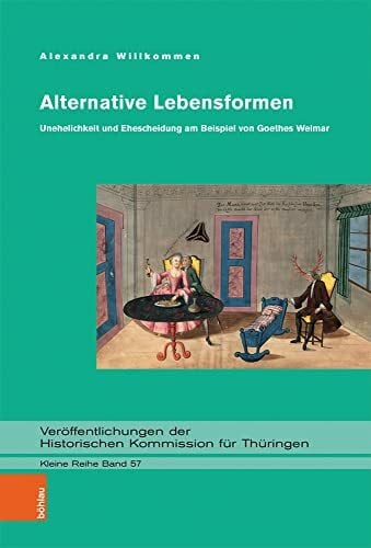 Alexandra Willkommen Alternative Lebensformen: Unehelichkeit und Ehescheidung am Beispiel von Goethes Weimar (Veröffentlichungen der Historischen Kommission für Thüringen, Kleine Reihe, Band 57)