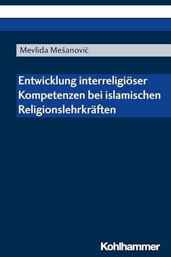Mesanovic, Mevlida Entwicklung interreligiöser Kompetenzen bei islamischen Religionslehrkräften