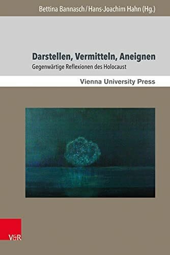 Bettina Bannasch Darstellen, Vermitteln, Aneignen: Gegenwärtige Reflexionen des Holocaust (Poetik, Exegese und Narrative / Poetics, Exegesis and Narratives, Band 10) ... in Jewish Literature and Art, Band 10)