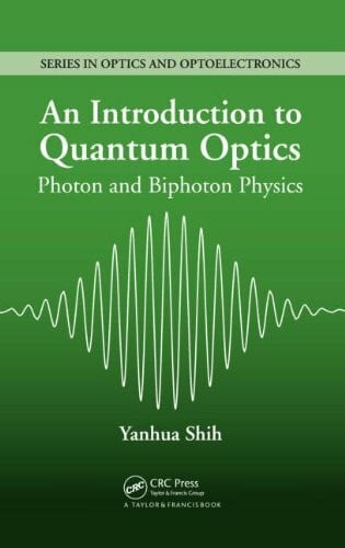 Shih, Yanhua (University of Maryland Baltimore County, USA) An Introduction to Quantum Optics: Photon and Biphoton Physics (Series in Optics and Optoelectronics)