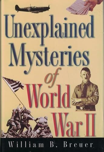 Breuer, William B. Unexplained Mysteries of World War II