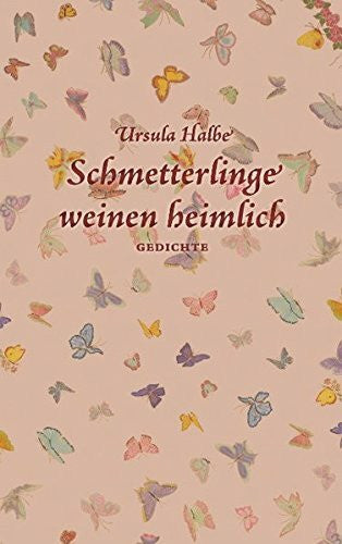 Halbe, Ursula Schmetterlinge weinen heimlich: Gedichte
