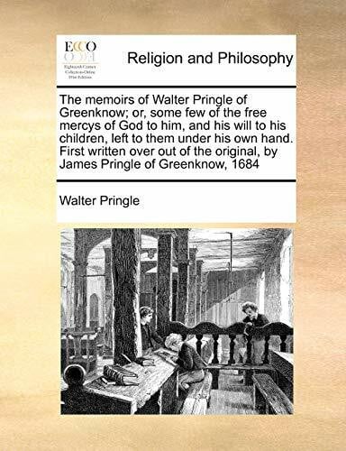 Pringle, Walter The memoirs of Walter Pringle of Greenknow; or, some few of the free mercys of God to him, and his will to his children, left to them under his own ... original, by James Pringle of Greenknow, 1684