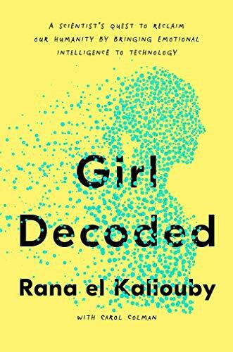el Kaliouby, Rana Girl Decoded: A Scientist's Quest to Reclaim Our Humanity by Bringing Emotional Intelligence to Technology