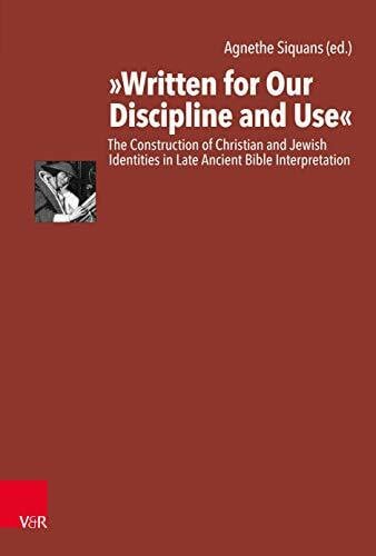 Agnethe “Written for Our Discipline and Use”: The Construction of Christian and Jewish Identities in Late Ancient Bible Interpretation (Antike Schriftauslegung/Ancient Scriptural Interp)
