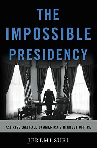 Suri, Jeremi The Impossible Presidency: The Rise and Fall of America's Highest Office