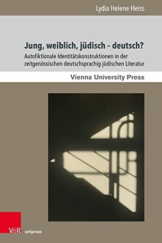 Lydia Helene Jung, weiblich, jüdisch – deutsch?: Autofiktionale Identitätskonstruktionen in der zeitgenössischen deutschsprachig-jüdischen Literatur (Poetik, ... in Jewish Literature and Art, Band 15)
