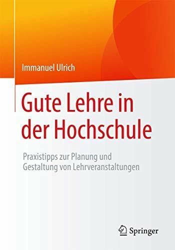Ulrich, Immanuel Gute Lehre in der Hochschule: Praxistipps zur Planung und Gestaltung von Lehrveranstaltungen