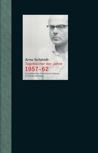 Schmidt, Arno Tagebücher der Jahre 1957-62: Das einzige erhaltene Tagesnotizbuch Arno Schmidts erstmals vollständig veröffentlicht | Mit mehr als 300 Fotografien