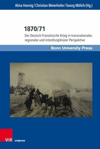 Christian Meierhofer 1870/71: Der Deutsch-Französische Krieg in transnationaler, regionaler und interdisziplinärer Perspektive (Deutschland und Frankreich im ... / Le dialogue scientifique franco-allemand)