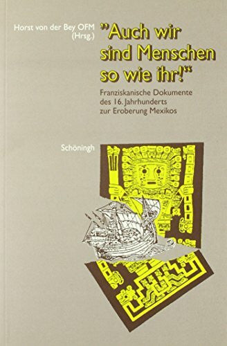 Bey, Horst van der Auch wir sind Menschen so wie ihr: Franziskanische Dokumente des 16. Jahrhunderts zur Eroberung Mexikos