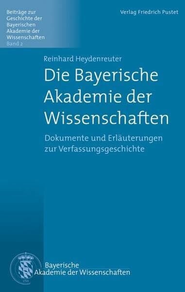 Heydenreuter, Reinhard Die Bayerische Akademie der Wissenschaften: Dokumente und Erläuterungen zur Verfassungsgeschichte (Beiträge zur Geschichte der Bayerischen Akademie der Wissenschaften)
