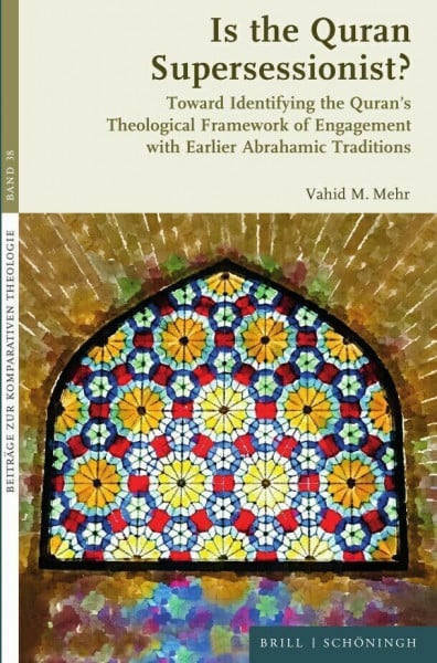 Vahid Is the Quran Supersessionist?: Toward Identifying the Quran’s Theological Framework of Engagement with Earlier Abrahamic Traditions (Beiträge zur Komparativen Theologie)