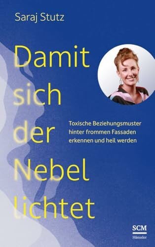 Stutz, Saraj Damit sich der Nebel lichtet: Toxische Beziehungsmuster hinter frommen Fassaden erkennen und heil werden