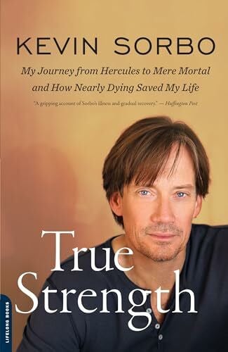 Sorbo, Kevin True Strength: My Journey from Hercules to Mere Mortal -- and How Nearly Dying Saved My Life