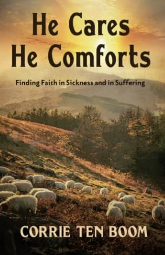 ten Boom, Corrie He Cares, He Comforts: Finding Faith in Sickness and in Suffering