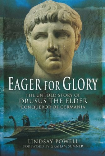 Lindsay Powell Eager for Glory: The Untold Story of Drusus the Elder, Conqueror of Germania