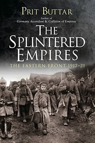 Buttar, Prit The Splintered Empires: The Eastern Front 1917–21