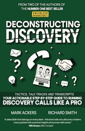Ackers, Mr Mark Deconstructing Discovery: Tactics, Talk Tracks and Transcripts - Your Actionable Step-By-Step Guide to Running Discovery Calls Like a Pro