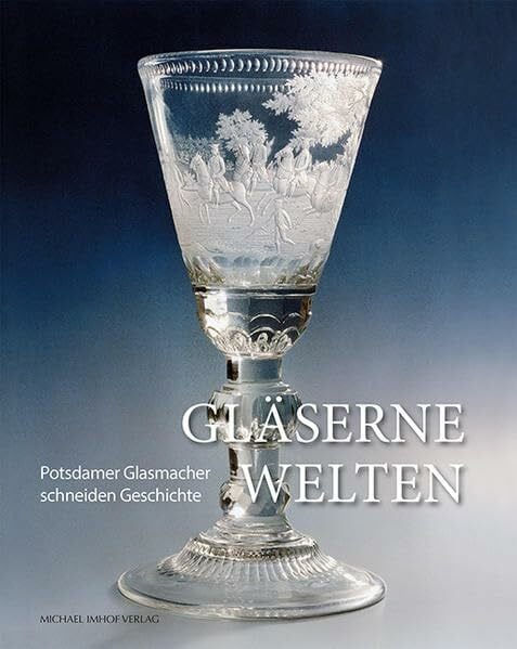 Landeshauptstadt Potsdam Gläserne Welten: Potsdamer Glasmacher schneiden Geschichte: Potsdamer Glasmacher schneiden Geschichte. Katalog zur Ausstellung im Potsdam Museum