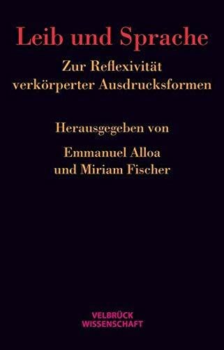 Emmanuel Alloa Leib und Sprache: Zur Reflexivität verkörperter Ausdrucksformen