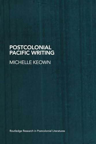 Keown, Michelle Postcolonial Pacific Writing: Representations of the Body (Routledge Research in Postcolonial Literatures)