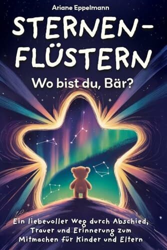 Eppelmann, Ariane Sternenflüstern – Wo bist du, Bär?: Ein liebevoller Weg durch Abschied, Trauer und Erinnerung zum Mitmachen für Kinder und Eltern