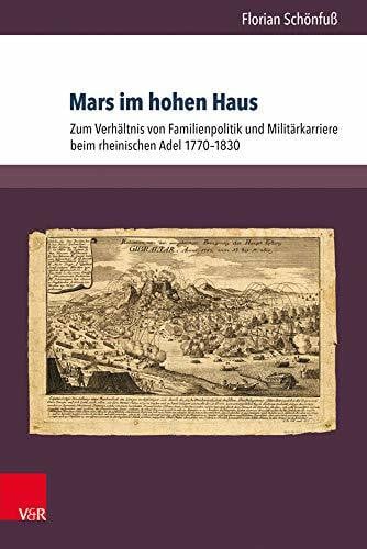 Schönfuß, Dr. Florian Mars im hohen Haus: Zum Verhältnis von Familienpolitik und Militärkarriere beim rheinischen Adel 1770-1830 (Herrschaft und soziale Systeme in der Frühen Neuzeit)