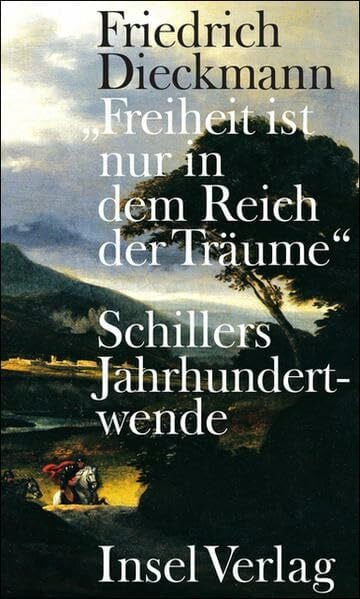 Dieckmann, Friedrich »Freiheit ist nur in dem Reich der Träume«: Schillers Jahrhundertwende