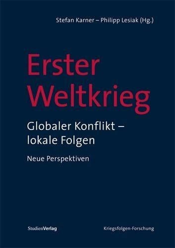 Lesiak, Philipp Erster Weltkrieg: Globaler Konflikt – lokale Folgen. Neue Perspektiven (Veröffentlichungen des Ludwig Boltzmann-Instituts für Kriegsfolgen-Forschung)